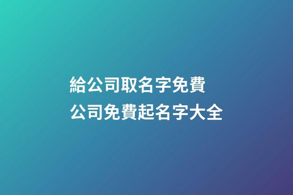 給公司取名字免費 公司免費起名字大全-第1張-公司起名-玄機派